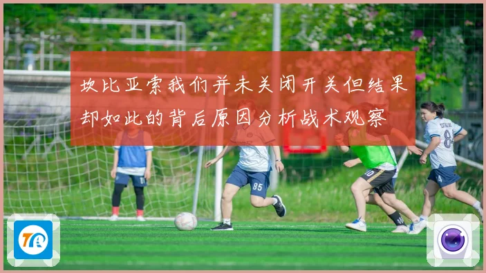 坎比亚索我们并未关闭开关但结果却如此的背后原因分析战术观察