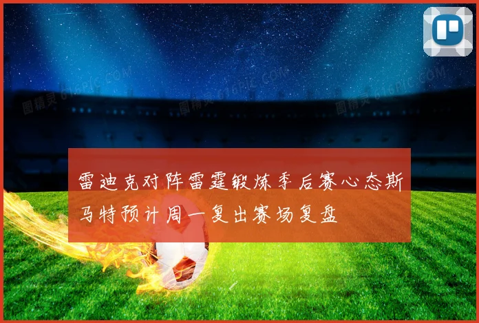 雷迪克对阵雷霆锻炼季后赛心态斯马特预计周一复出赛场复盘