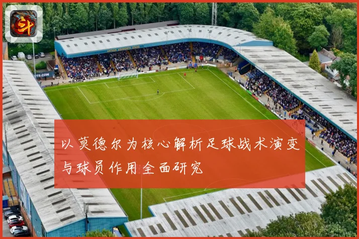 以莫德尔为核心解析足球战术演变与球员作用全面研究