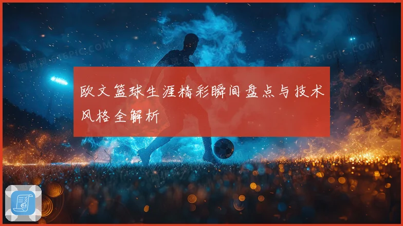 欧文篮球生涯精彩瞬间盘点与技术风格全解析