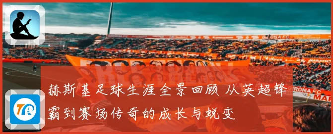 赫斯基足球生涯全景回顾 从英超锋霸到赛场传奇的成长与蜕变