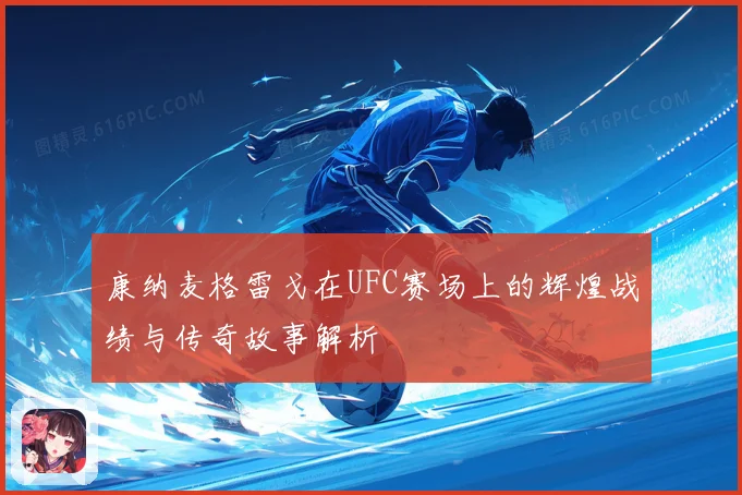 康纳麦格雷戈在UFC赛场上的辉煌战绩与传奇故事解析