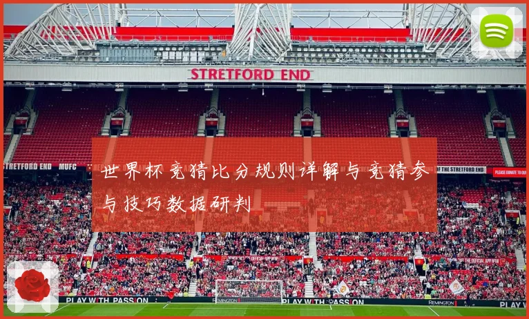 世界杯竞猜比分规则详解与竞猜参与技巧数据研判