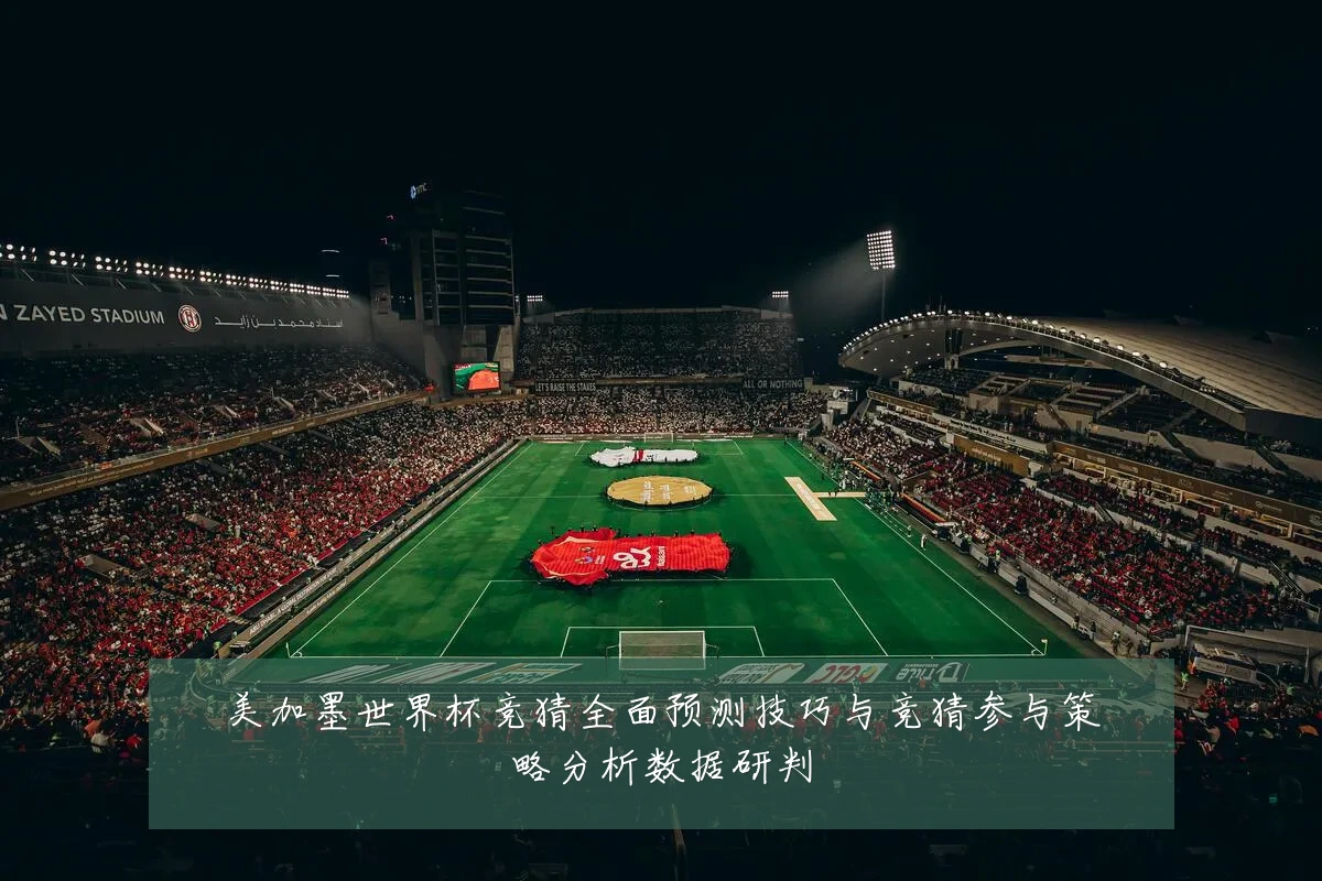 美加墨世界杯竞猜全面预测技巧与竞猜参与策略分析数据研判