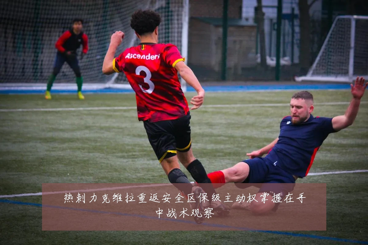 热刺力克维拉重返安全区保级主动权掌握在手中战术观察
