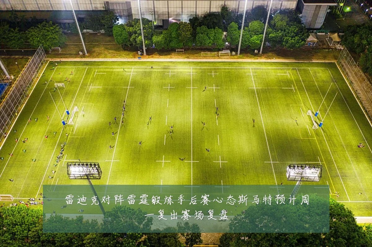 雷迪克对阵雷霆锻炼季后赛心态斯马特预计周一复出赛场复盘