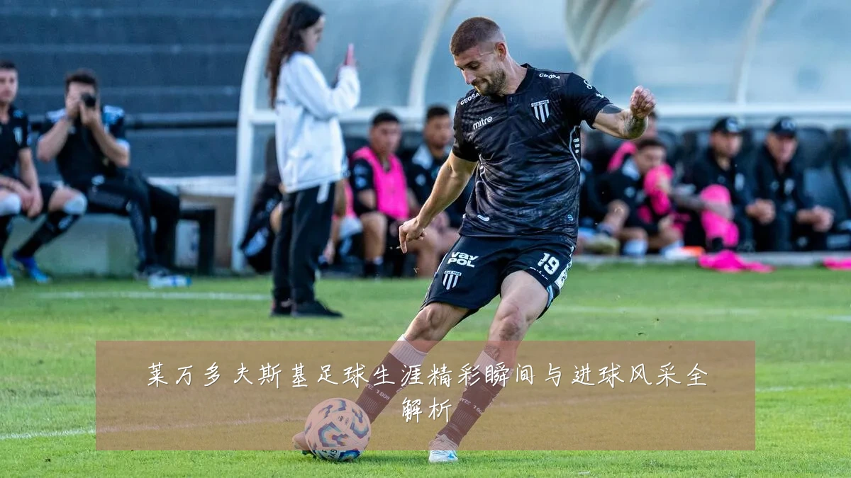莱万多夫斯基足球生涯精彩瞬间与进球风采全解析