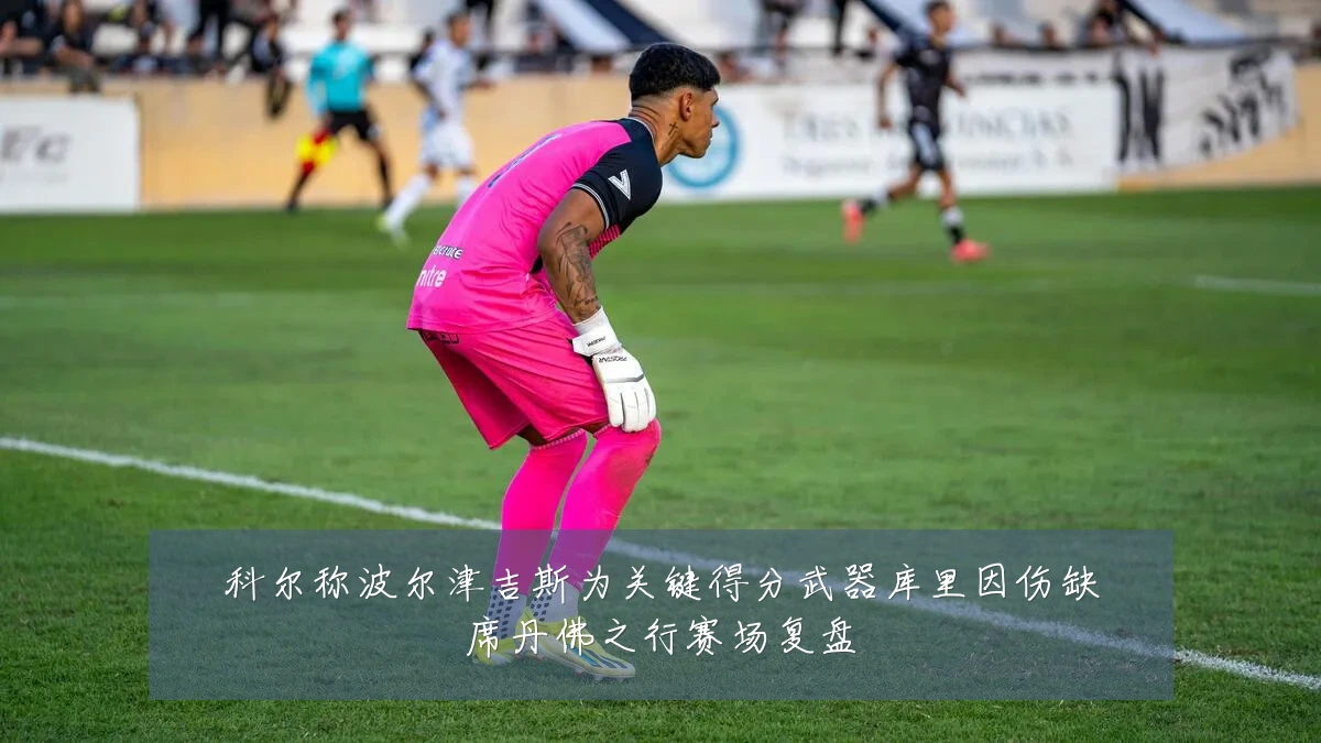科尔称波尔津吉斯为关键得分武器库里因伤缺席丹佛之行赛场复盘