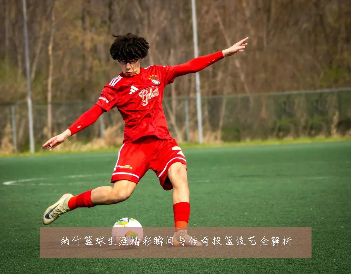 纳什篮球生涯精彩瞬间与传奇投篮技艺全解析