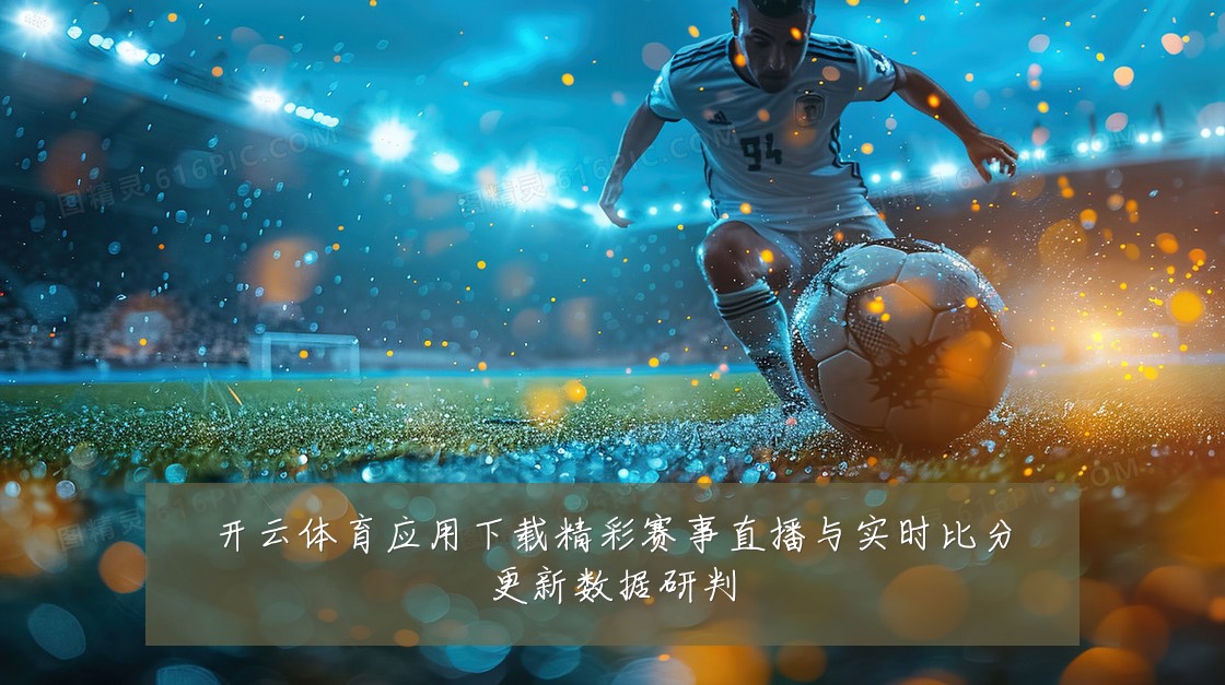 开云体育应用下载精彩赛事直播与实时比分更新数据研判