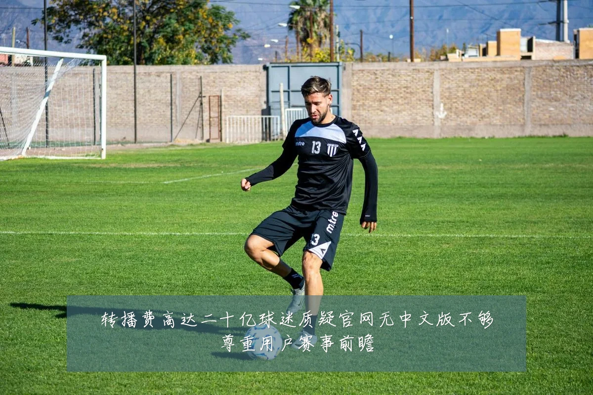 转播费高达二十亿球迷质疑官网无中文版不够尊重用户赛事前瞻