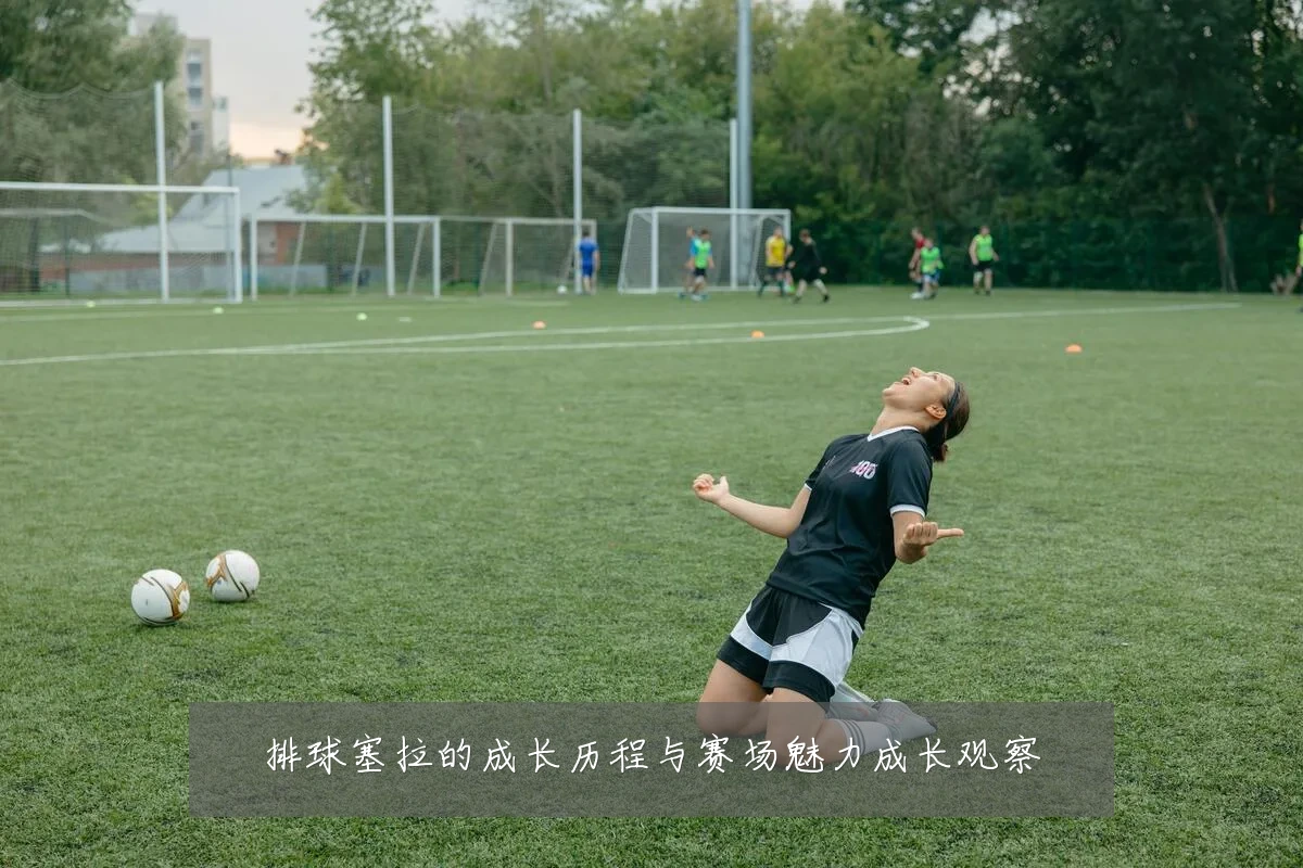 排球塞拉的成长历程与赛场魅力成长观察
