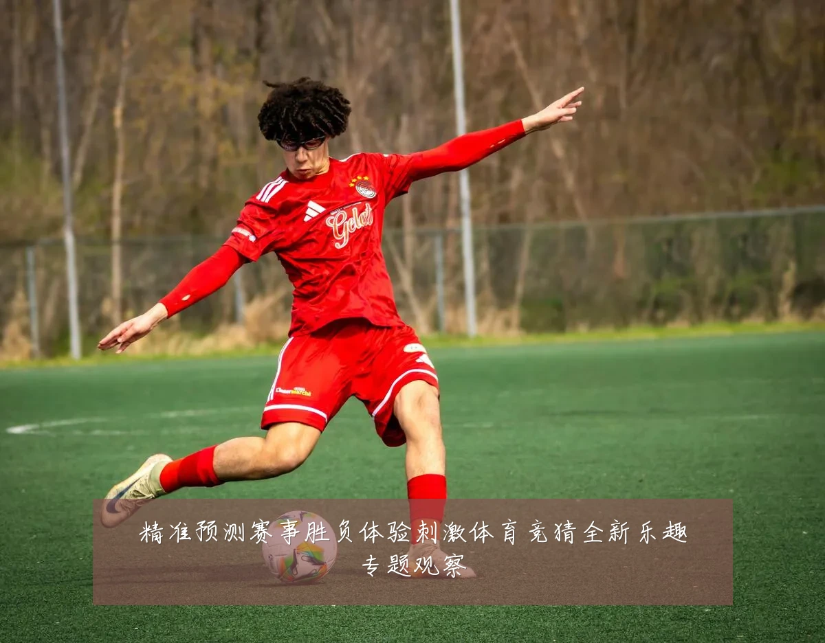 精准预测赛事胜负体验刺激体育竞猜全新乐趣专题观察