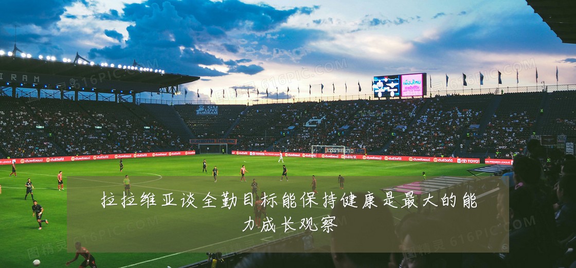 拉拉维亚谈全勤目标能保持健康是最大的能力成长观察