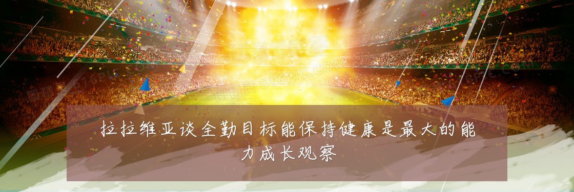拉拉维亚谈全勤目标能保持健康是最大的能力成长观察